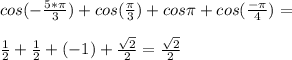 cos(-\frac{5*\pi}{3})+cos (\frac{\pi}{3})+cos \pi+cos (\frac{-\pi}{4})=\\\\\frac{1}{2}+\frac{1}{2}+(-1)+\frac{\sqrt{2}}{2}=\frac{\sqrt{2}}{2}