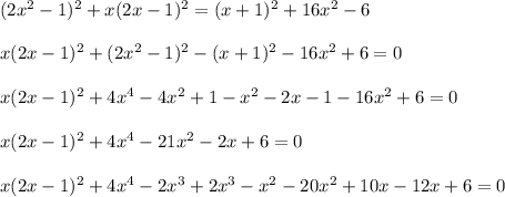 (2x^2-1)^2+x(2x-1)^2=(x+1)^2+16x^2-6\\ \\ x(2x-1)^2+(2x^2-1)^2-(x+1)^2-16x^2+6=0\\ \\ x(2x-1)^2+4x^4-4x^2+1-x^2-2x-1-16x^2+6=0\\ \\ x(2x-1)^2+4x^4-21x^2-2x+6=0\\ \\ x(2x-1)^2+4x^4-2x^3+2x^3-x^2-20x^2+10x-12x+6=0