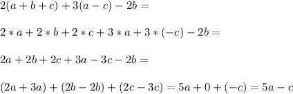 2(a+b+c)+3(a-c)-2b=\\\\2*a+2*b+2*c+3*a+3*(-c)-2b=\\\\2a+2b+2c+3a-3c-2b=\\\\(2a+3a)+(2b-2b)+(2c-3c)=5a+0+(-c)=5a-c