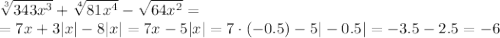 \sqrt[3]{343 x^{3} } + \sqrt[4]{81 x^{4} } - \sqrt{64 x^{2} } =&#10;\\\&#10;=7 x+ 3| x| -8|x|=7 x-5|x|=7\cdot(-0.5)-5|-0.5|=-3.5-2.5=-6