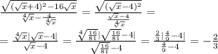 \frac{ \sqrt{ ( \sqrt{x} +4)^{2} -16 \sqrt{x} } }{ \sqrt[4]{x} - \frac{4}{ \sqrt[4]{x} } } =&#10; \frac{ \sqrt{ ( \sqrt{x} -4)^2} }{\frac{ \sqrt{x}-4}{ \sqrt[4]{x} } } =&#10;\\\&#10;= \frac{\sqrt[4]{x} | \sqrt{x} -4| }{\sqrt{x}-4 } = \frac{\sqrt[4]{ \frac{16}{81} } | \sqrt{ \frac{16}{81}} -4| }{\sqrt{ \frac{16}{81}}-4 } =\frac{ \frac{2}{3} | \frac{4}{9} -4| }{ \frac{4}{9}-4 } =- \frac{2}{3}