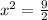 x^{2} = \frac{9}{2}