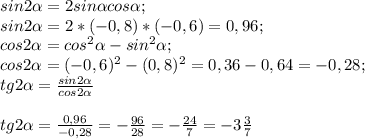 sin2\alpha =2sin\alpha cos\alpha ;\\sin2\alpha =2*(-0,8)*(-0,6)=0,96;\\cos2\alpha =cos^{2} \alpha -sin^{2} \alpha ;\\cos2\alpha = (-0,6)^{2} -(0,8)^{2} =0,36-0,64=-0,28;\\tg2\alpha= \frac{sin2\alpha }{cos2\alpha } \\\\tg2\alpha =\frac{0,96}{-0,28} =-\frac{96}{28} =-\frac{24}{7} =-3\frac{3}{7}