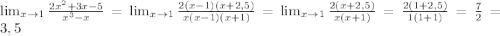 \lim_{x \to 1} \frac{ 2x^{2} +3x-5}{ x^{3}-x } = \lim_{x \to 1} \frac{2(x-1)(x+2,5)}{x(x-1)(x+1)} = \lim_{x \to 1} \frac{2(x+2,5)}{x(x+1)}= \frac{2(1+2,5)}{1(1+1)}= \frac{7}{2}=3,5
