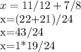 x= 11/12+ 7/8&#10;&#10;x=(22+21)/24&#10;&#10;x=43/24&#10;&#10;x=1*19/24