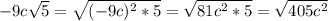 -9c \sqrt{5} = \sqrt{ (-9c)^{2}*5 } = \sqrt{81 c^{2}*5 } = \sqrt{405 c^{2} }