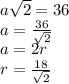 a\sqrt{2}=36\\&#10;a=\frac{36}{\sqrt{2}}\\&#10;a=2r\\&#10;r=\frac{18}{ \sqrt{2}}