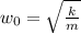 w_{0}= \sqrt{ \frac{k}{m} }