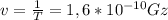 v= \frac{1}{T} = 1,6*10^{-10}Gz