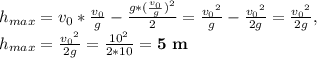h_{max} = v_{0}*\frac{v_{0}}{g}-\frac{g*(\frac{v_{0}}{g})^2}{2}= \frac{{v_{0}}^2}{g}-\frac{{v_{0}}^2}{2g}=\frac{{v_{0}}^2}{2g}, \\ h_{max} =\frac{{v_{0}}^2}{2g}=\frac{10^2}{2*10}=\bold{5 \ m}