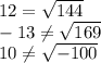 12= \sqrt{144} &#10;\\\&#10;-13 \neq \sqrt{169} &#10;\\\&#10;10 \neq \sqrt{-100}
