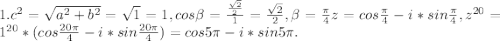 1.c^2= \sqrt{a^2+b^2}= \sqrt{1}=1, cos \beta = \frac{ \frac{ \sqrt{2} }{2} }{1} =\frac{ \sqrt{2} }{2}, \beta = \frac{ \pi }{4} &#10;z=cos \frac{ \pi }{4} -i*sin \frac{ \pi }{4} , &#10; z^{20} = 1^{20}* (cos \frac{ 20\pi }{4} -i*sin \frac{ 20\pi }{4} )=cos5 \pi -i*sin 5 \pi.