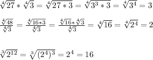 \sqrt[4]{27} *\sqrt[4]{3} =\sqrt[4]{27*3} =\sqrt[4]{3^{3}*3}=\sqrt[4]{3^{4}} =3\\ \\ \frac{\sqrt[4]{48}}{\sqrt[4]{3}} =\frac{\sqrt[4]{16*3}}{\sqrt[4]{3}} =\frac{\sqrt[4]{16}*\sqrt[4]{3}}{\sqrt[4]{3}} =\sqrt[4]{16} =\sqrt[4]{2^{4}} =2\\ \\ \\ \sqrt[3]{2^{12}} =\sqrt[3]{(2^{4})^{3}} =2^{4} =16
