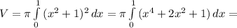 V= \pi \int\limits^1_0 {(x^{2}+1)^{2}} \,dx= \pi \int\limits^1_0{ (x^{4}+2x^{2} +1)} \, dx=