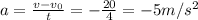 a= \frac{v-v_{0}}{t} = - \frac{20}{4} =-5m/s^{2}