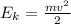 E_{k}=\frac{mv ^{2}}{2}