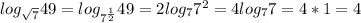 log_{ \sqrt{7}}49=log_{7^ \frac{1}{2} }49=2log_{7}7^2=4log_{7}7=4*1=4