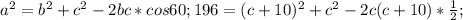 a^{2} =b^{2} +c^{2}-2bc*cos60;196=(c+10)^{2}+c^{2}-2c(c+10)* \frac{1}{2};