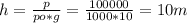 h= \frac{p}{po*g} = \frac{100000}{1000*10} =10m