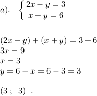 a). \;\;\; \displaystyle \left \{ {{2x-y=3} \atop {x+y=6}} \right. \\\\\\(2x-y)+(x+y)=3+6\\ 3x=9\\x=3\\y=6-x=6-3=3\\\\(3\; ; \;\; 3)\;\;.