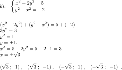 \displaystyle b). \;\;\; \left \{ {{x^2+2y^2=5} \atop {y^2-x^2=-2}} \right.\\\\\\ (x^2+2y^2)+(y^2-x^2)=5+(-2)\\3y^2=3\\y^2=1\\y=\pm1.\\x^2=5-2y^2=5-2\cdot1=3\\x=\pm\sqrt{3}\\\\(\sqrt{3} \; ; \;\; 1) \; , \;\;\; (\sqrt{3} \; ; \;\; -1) \; , \;\;\; (-\sqrt{3} \; ; \;\; 1) \; , \;\;\; (-\sqrt{3} \; ; \;\; -1) \;\; .