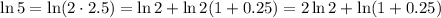 \ln 5 = \ln (2\cdot2.5) = \ln 2+\ln2(1+0.25) = 2\ln 2 + \ln(1+0.25)