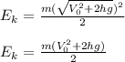 E_k = \frac{m(\sqrt{V_0^2+2hg})^2}{2}&#10;\\\\E_k = \frac{m(V_0^2+2hg)}{2}