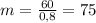 m = \frac{60}{0,8} = 75