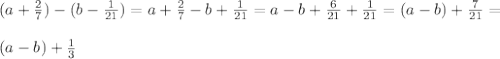 (a+\frac{2}{7} ) - ( b-\frac{1}{21} )= a+\frac{2}{7} -b+\frac{1}{21} =a-b +\frac{6}{21} +\frac{1}{21} = (a-b) +\frac{7}{21} =\\\\ (a-b) +\frac{1}{3}