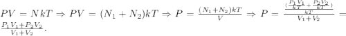 PV=NkT \Rightarrow PV=(N_{1}+N_{2})kT \Rightarrow P=\frac{(N_{1}+N_{2})kT}{V} \Rightarrow P=\frac{\frac{(\frac{P_{1}V_{1}}{kT}+\frac{P_{2}V_{2}}{kT})}{kT}}{V_{1}+V_{2}}=\frac{P_{1}V_{1}+P_{2}V_{2}}{V_{1}+V_{2}}.