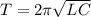 T=2 \pi \sqrt{LC}