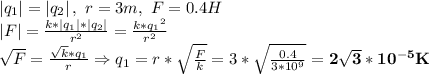 \left | q_{1} \right |=\left | q_{2} \right |,\ r=3m,\ F=0.4H\\ \left | F \right |=\frac{k*\left | q_{1} \right |*\left | q_{2} \right |}{r^2}=\frac{k*{q_{1}}^2}{r^2}\\ \sqrt{F}=\frac{\sqrt{k}*q_{1}}{r} \Rightarrow q_{1}=r*\sqrt{\frac{F}{k}}=3*\sqrt{\frac{0.4}{3*10^9}}=\bold{2\sqrt{3}*10^{-5} K}