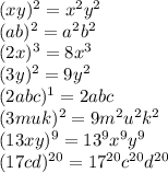 (xy)^2=x^2y^2&#10;\\&#10;(ab)^2=a^2b^2&#10;\\&#10;(2x)^3=8x^3&#10;\\\&#10;(3y)^2=9y^2&#10;\\\&#10;(2abc)^1=2abc&#10;\\\&#10;(3muk)^2=9m^2u^2k^2&#10;\\\&#10;(13xy)^9=13^9x^9y^9&#10;\\\&#10;(17cd)^{20}=17^{20}c^{20}d^{20}