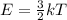 E= \frac{3}{2} kT