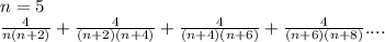 n=5\\&#10;\frac{4}{n(n+2)}+\frac{4}{(n+2)(n+4)}+\frac{4}{(n+4)(n+6)}+\frac{4}{(n+6)(n+8)}....