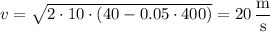 v=\sqrt{2\cdot10\cdot(40-0.05\cdot400)}=20\,\dfrac{\text{m}}{\text{s}}