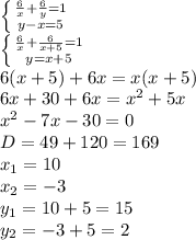 \left \{ { \frac{6}{x}+ \frac{6}{y}=1 } \atop {y-x=5}} \right. &#10;\\\&#10; \left \{ { \frac{6}{x}+ \frac{6}{x+5}=1 } \atop {y=x+5}} \right. &#10;\\\&#10;6(x+5)+6x=x(x+5)&#10;\\\&#10;6x+30+6x=x^2+5x&#10;\\&#10;x^2-7x-30=0&#10;\\\&#10;D=49+120=169&#10;\\\&#10;x_1=10&#10;\\\&#10;x_2=-3&#10;\\\&#10;y_1=10+5=15&#10;\\\&#10;y_2=-3+5=2