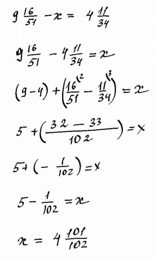 Решите уравнение 9 целых 16/51 - x = 4 целых 11/34