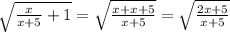 \sqrt{ \frac{x}{x+5}+1}= \sqrt{ \frac{x+x+5}{x+5}}= \sqrt{ \frac{2x+5}{x+5}}