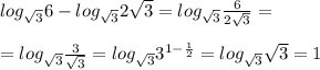 log_{\sqrt{3}}6-log_{\sqrt{3}}2\sqrt{3}=log_{\sqrt{3}}\frac{6}{2\sqrt{3}}=\\\\=log_{\sqrt{3}}\frac{3}{\sqrt{3}}=log_{\sqrt{3}}3^{1-\frac{1}{2}}=log_{\sqrt{3}}\sqrt{3}=1