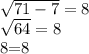 \sqrt{71 - 7} = 8&#10;&#10;&#10; \sqrt{64} = 8&#10;&#10;8=8