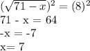 ( \sqrt{71 - x})^{2} = (8)^{2} &#10;&#10;&#10;&#10;71 - x = 64&#10;&#10;&#10;-x = -7&#10;&#10;x= 7