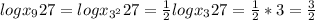 log x_{9}27=log x_{3^2}27= \frac{1}{2} log x_{3} 27= \frac{1}{2} *3= \frac{3}{2}