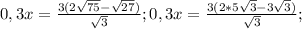 0,3x= \frac{3(2\sqrt{75}-\sqrt{27})}{\sqrt{3}};0,3x= \frac{3(2*5\sqrt{3}-3 \sqrt{3})}{\sqrt{3}};