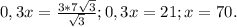0,3x=\frac{3*7 \sqrt{3}}{\sqrt{3}}; 0,3x=21;x=70.
