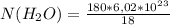 N( H_{2}O)=\frac{180*6,02*10^{23} }{18}