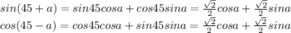 sin(45+a)=sin45cosa+cos45sina= \frac{ \sqrt{2} }{2}cosa+ \frac{ \sqrt{2} }{2} sina\\ &#10;cos(45-a)=cos45cosa+sin45sina= \frac{ \sqrt{2} }{2} cosa+ \frac{ \sqrt{2} }{2} sina\\