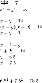 \frac{x+y}{2}=7\\&#10;x^2-y^2=14\\&#10;\\&#10;x+y=14\\&#10;(x-y)(x+y)=14\\&#10;x-y=1\\&#10;\\&#10;x=1+y\\&#10;1+2y=14\\&#10;y=6.5\\&#10;x=7.5\\&#10;\\&#10; \\&#10;6.5^2+7.5^2=98.5
