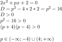 2x^2+px+2=0\\&#10;D=p^2-4*2*2=p^2-16\\D0\\p^2-160\\(p+4)(p-4)0\\\\p\in(-\infty;-4)\cup(4;+\infty)