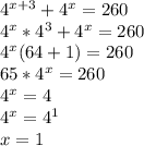 4^{x+3}+4^x=260\\4^x*4^3+4^x=260\\4^x(64+1)=260\\65*4^x=260\\4^x=4\\4^x=4^1\\x=1